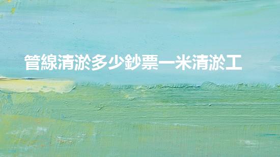 管線清淤多少鈔票一米清淤工程技術(shù)揭秘：如何高效處理水體污染征詢題？